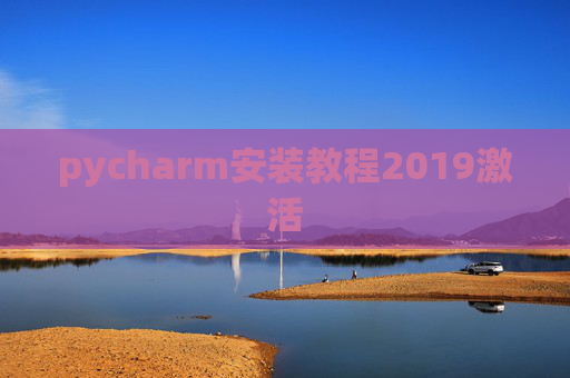 pycharm安装教程2019激活 pycharm安装教程2019激活