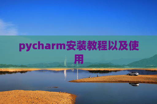 pycharm安装教程以及使用 pycharm安装教程以及使用